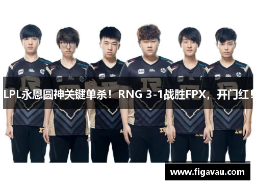 LPL永恩圆神关键单杀！RNG 3-1战胜FPX，开门红！